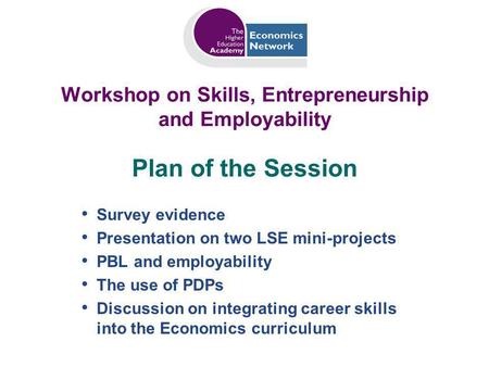 Workshop on Skills, Entrepreneurship and Employability Survey evidence Presentation on two LSE mini-projects PBL and employability The use of PDPs Discussion.