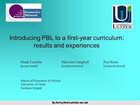 Introducing PBL to a first-year curriculum: results and experiences Frank Forsythe [ project leader ] Malcolm Campbell Paul Keen.