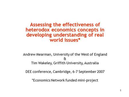 1 Assessing the effectiveness of heterodox economics concepts in developing understanding of real world issues* Andrew Mearman, University of the West.