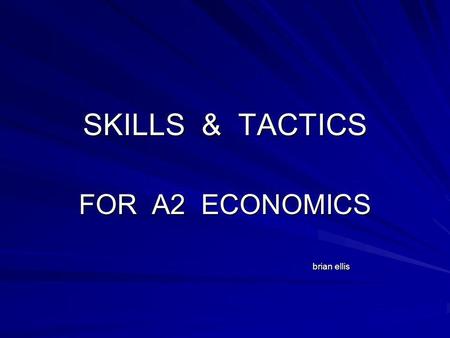 SKILLS & TACTICS FOR A2 ECONOMICS brian ellis brian ellis.