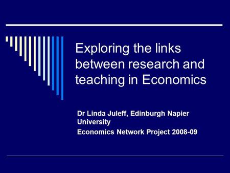 Exploring the links between research and teaching in Economics Dr Linda Juleff, Edinburgh Napier University Economics Network Project 2008-09.