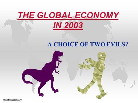 Jonathan Bradley THE GLOBAL ECONOMY IN 2003 A CHOICE OF TWO EVILS?