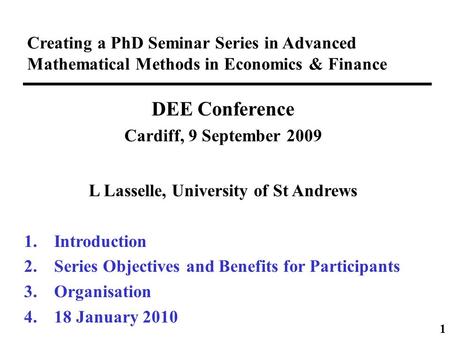 Creating a PhD Seminar Series in Advanced Mathematical Methods in Economics & Finance DEE Conference Cardiff, 9 September 2009 L Lasselle, University of.