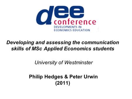 Developing and assessing the communication skills of MSc Applied Economics students University of Westminster Philip Hedges & Peter Urwin (2011)