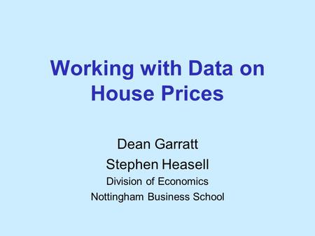 Working with Data on House Prices Dean Garratt Stephen Heasell Division of Economics Nottingham Business School.