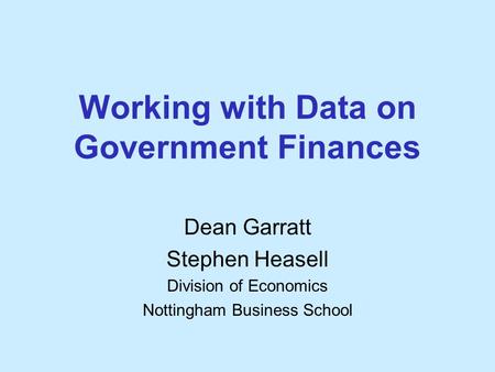 Working with Data on Government Finances Dean Garratt Stephen Heasell Division of Economics Nottingham Business School.