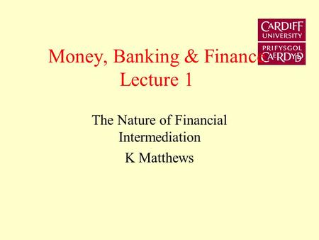 Money, Banking & Finance Lecture 1 The Nature of Financial Intermediation K Matthews.