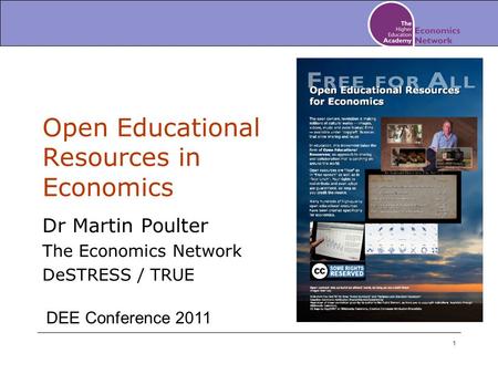 1 Open Educational Resources in Economics Dr Martin Poulter The Economics Network DeSTRESS / TRUE DEE Conference 2011.