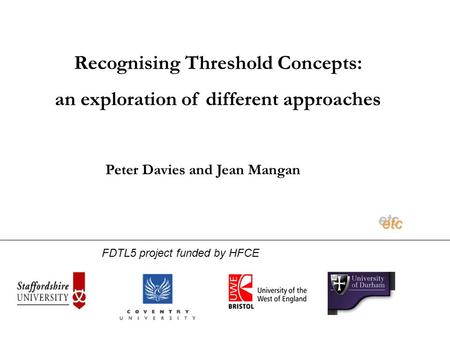 Recognising Threshold Concepts: an exploration of different approaches etcetc Peter Davies and Jean Mangan FDTL5 project funded by HFCE.