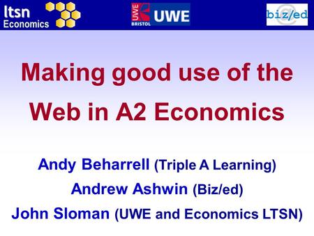 Ltsn Economics Making good use of the Web in A2 Economics Andy Beharrell (Triple A Learning) Andrew Ashwin (Biz/ed) John Sloman (UWE and Economics LTSN)