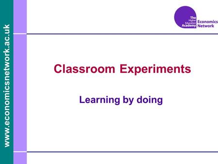 Www.economicsnetwork.ac.uk Classroom Experiments Learning by doing.