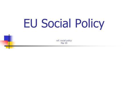 EU Social Policy ref: social policy Mar 09. (1) Introduction Broad definition in EU compared to UK Employment & living conditions (welfare) Nations have.