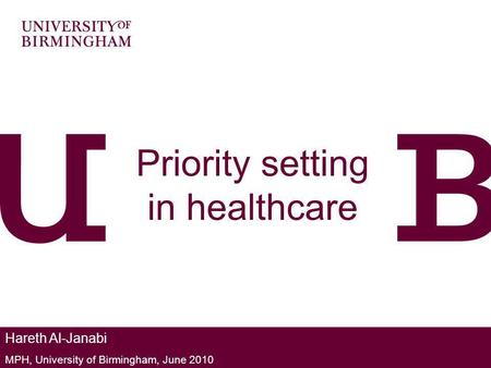 Priority setting in healthcare Hareth Al-Janabi MPH, University of Birmingham, June 2010.