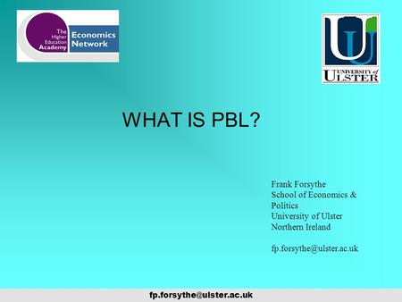 WHAT IS PBL? Frank Forsythe School of Economics & Politics University of Ulster Northern Ireland