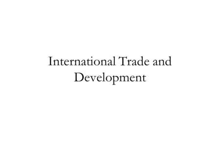 International Trade and Development. Lecture Outline (1)What do we include in a Growth model? (2)Evidence of the relationship between increased trade.