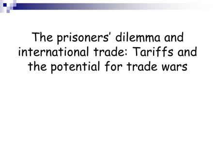 The prisoners dilemma and international trade: Tariffs and the potential for trade wars.