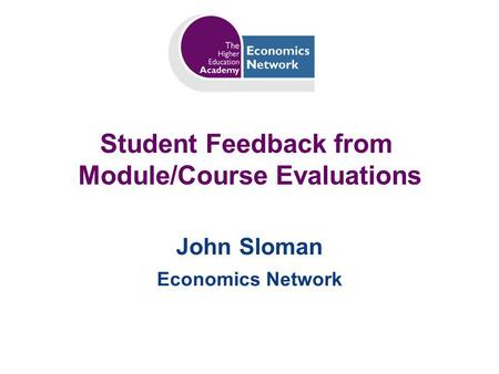 Student Feedback from Module/Course Evaluations John Sloman Economics Network.