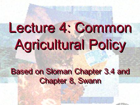 Lecture 4: Common Agricultural Policy Based on Sloman Chapter 3.4 and Chapter 8, Swann Lecture 4: Common Agricultural Policy Based on Sloman Chapter 3.4.