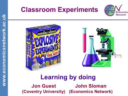 Www.economicsnetwork.ac.uk Classroom Experiments Learning by doing John Sloman (Economics Network) Jon Guest (Coventry University)