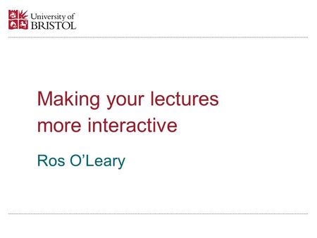 Ros OLeary Making your lectures more interactive.