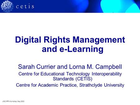 Digital Rights Management and e-Learning Sarah Currier and Lorna M. Campbell Centre for Educational Technology Interoperability Standards (CETIS) Centre.