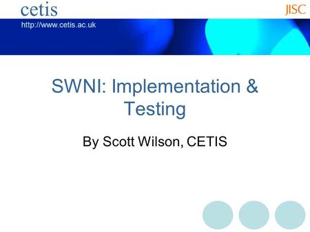 cetis SWNI: Implementation & Testing By Scott Wilson, CETIS.
