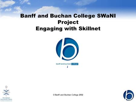 © Banff and Buchan College 2002 Banff and Buchan College SWaNI Project Engaging with Skillnet ]
