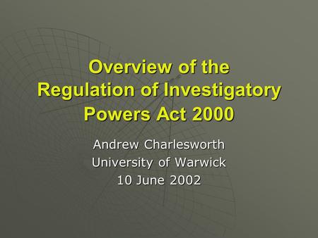 Overview of the Regulation of Investigatory Powers Act 2000 Andrew Charlesworth University of Warwick 10 June 2002.
