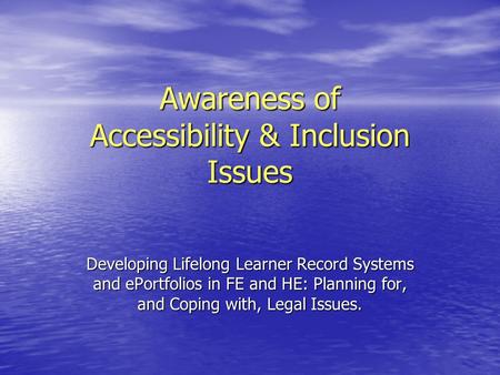 Awareness of Accessibility & Inclusion Issues Developing Lifelong Learner Record Systems and ePortfolios in FE and HE: Planning for, and Coping with, Legal.