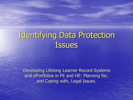 Identifying Data Protection Issues Developing Lifelong Learner Record Systems and ePortfolios in FE and HE: Planning for, and Coping with, Legal Issues.