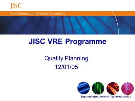 Supporting further and higher education JISC VRE Programme Quality Planning 12/01/05.