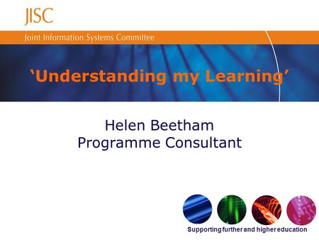 Supporting further and higher education Understanding my Learning Helen Beetham Programme Consultant.