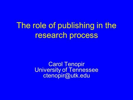 Carol Tenopir University of Tennessee The role of publishing in the research process.