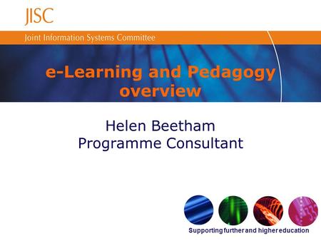 Supporting further and higher education e-Learning and Pedagogy overview Helen Beetham Programme Consultant.