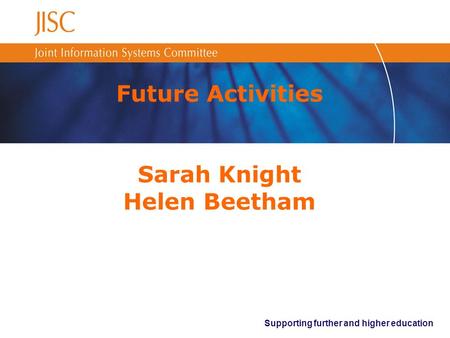 Supporting further and higher education Future Activities Sarah Knight Helen Beetham.