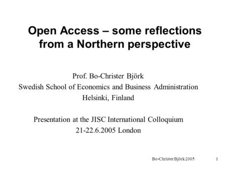 Bo-Christer Björk 20051 Open Access – some reflections from a Northern perspective Prof. Bo-Christer Björk Swedish School of Economics and Business Administration.
