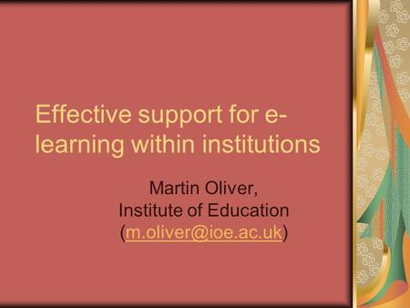 Effective support for e- learning within institutions Martin Oliver, Institute of Education