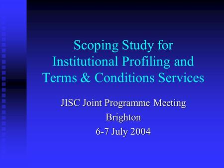 Scoping Study for Institutional Profiling and Terms & Conditions Services JISC Joint Programme Meeting Brighton 6-7 July 2004.