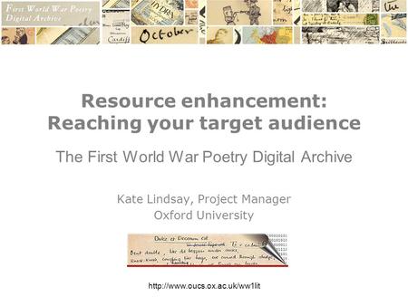 Resource enhancement: Reaching your target audience The First World War Poetry Digital Archive Kate Lindsay, Project Manager.