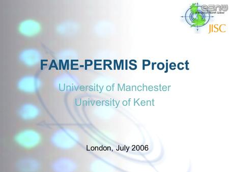 FAME-PERMIS Project University of Manchester University of Kent London, July 2006.