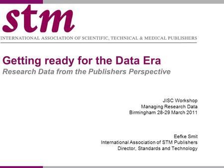Getting ready for the Data Era Research Data from the Publishers Perspective JISC Workshop Managing Research Data Birmingham 28-29 March 2011 Eefke Smit.