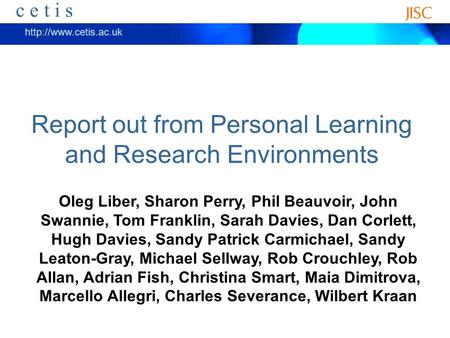 Ceti s  c e t i s Report out from Personal Learning and Research Environments Oleg Liber, Sharon Perry, Phil Beauvoir, John Swannie,