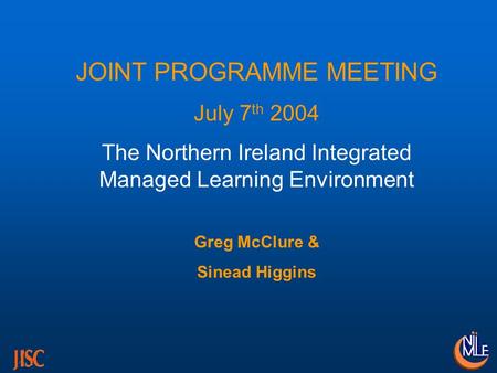 JOINT PROGRAMME MEETING July 7 th 2004 The Northern Ireland Integrated Managed Learning Environment Greg McClure & Sinead Higgins.