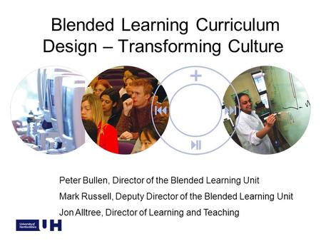 Blended Learning Curriculum Design – Transforming Culture Peter Bullen, Director of the Blended Learning Unit Mark Russell, Deputy Director of the Blended.