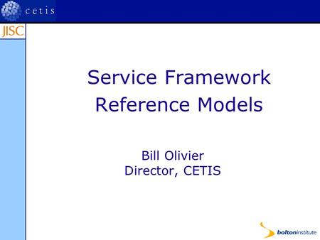 Service Framework Reference Models Bill Olivier Director, CETIS.