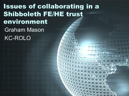 Issues of collaborating in a Shibboleth FE/HE trust environment Graham Mason KC-ROLO.