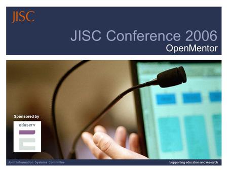 Joint Information Systems Committee 4/1/2014 | | Slide 1 Joint Information Systems CommitteeSupporting education and research JISC Conference 2006 OpenMentor.