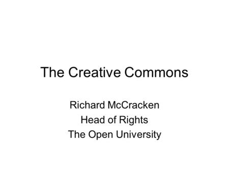 The Creative Commons Richard McCracken Head of Rights The Open University.