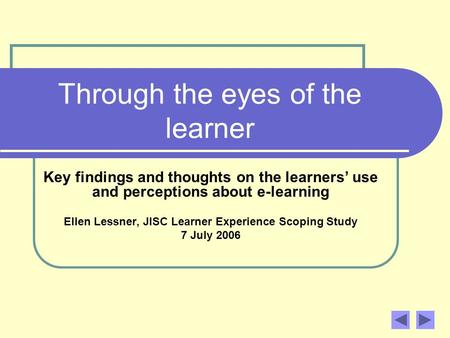 Through the eyes of the learner Key findings and thoughts on the learners use and perceptions about e-learning Ellen Lessner, JISC Learner Experience Scoping.