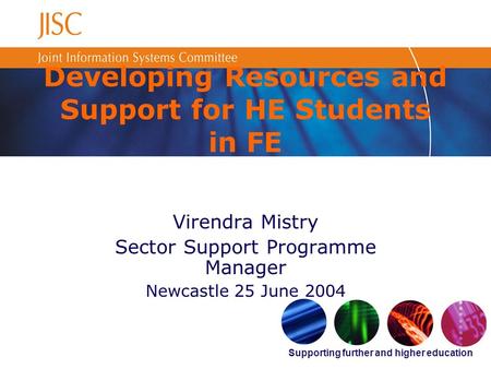 Supporting further and higher education Developing Resources and Support for HE Students in FE Virendra Mistry Sector Support Programme Manager Newcastle.